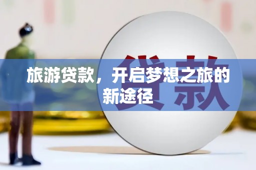 兴隆旅游贷款，开启梦想之旅的新途径