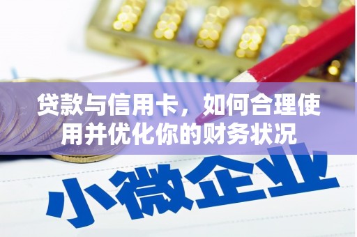 兴隆贷款与信用卡，如何合理使用并优化你的财务状况