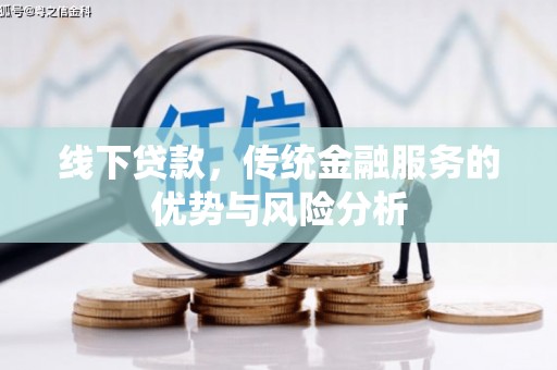 兴隆线下贷款，传统金融服务的优势与风险分析