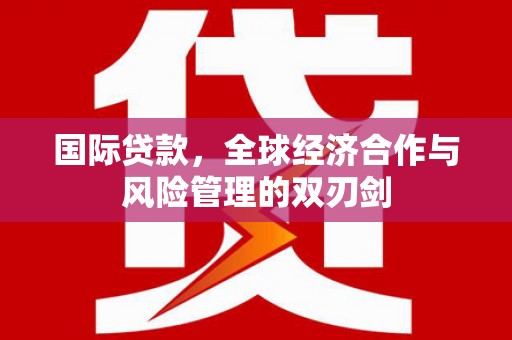 兴隆国际贷款，全球经济合作与风险管理的双刃剑