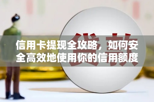 兴隆信用卡提现全攻略，如何安全高效地使用你的信用额度