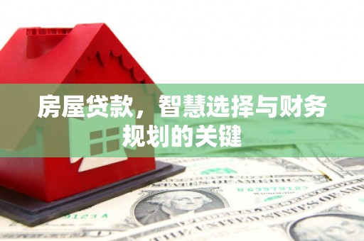 兴隆房屋贷款，智慧选择与财务规划的关键