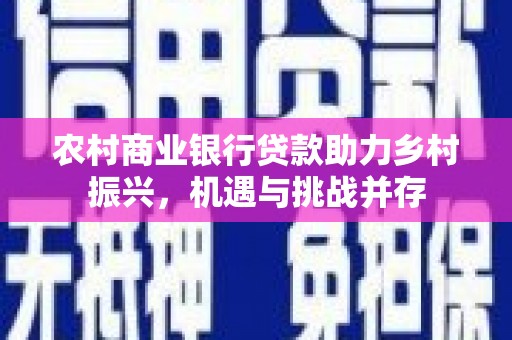 兴隆农村商业银行贷款助力乡村振兴，机遇与挑战并存