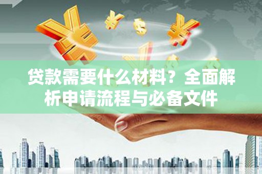 兴隆贷款需要什么材料？全面解析申请流程与必备文件