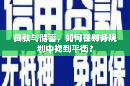 兴隆贷款与储蓄，如何在财务规划中找到平衡？