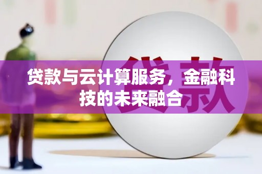 兴隆贷款与云计算服务，金融科技的未来融合