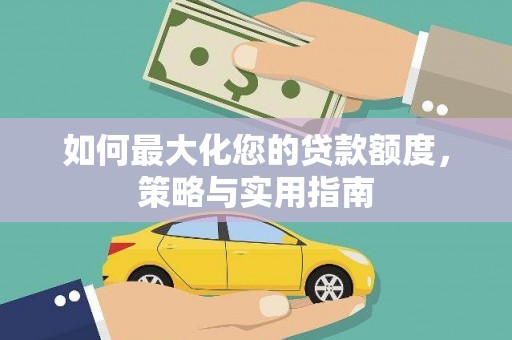 兴隆如何最大化您的贷款额度，策略与实用指南