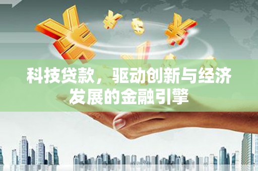 兴隆科技贷款，驱动创新与经济发展的金融引擎