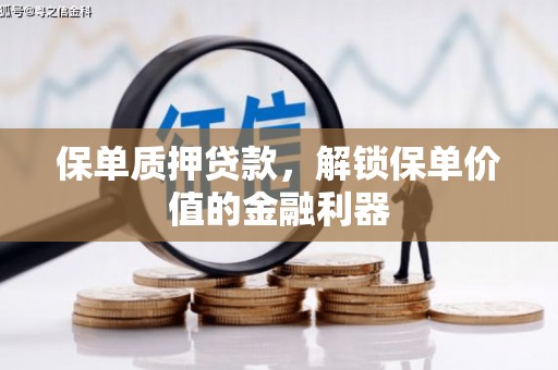 兴隆保单质押贷款，解锁保单价值的金融利器