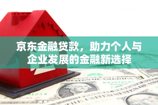兴隆京东金融贷款，助力个人与企业发展的金融新选择