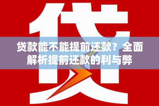 兴隆贷款能不能提前还款？全面解析提前还款的利与弊