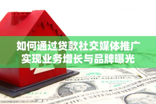 兴隆如何通过贷款社交媒体推广实现业务增长与品牌曝光