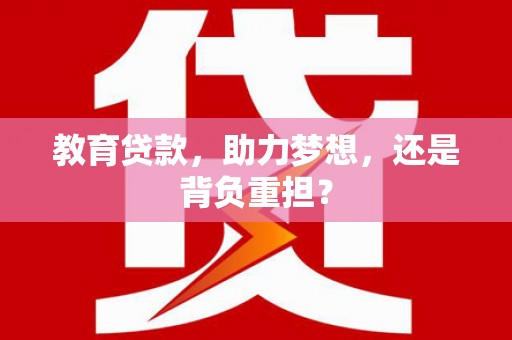 兴隆教育贷款，助力梦想，还是背负重担？