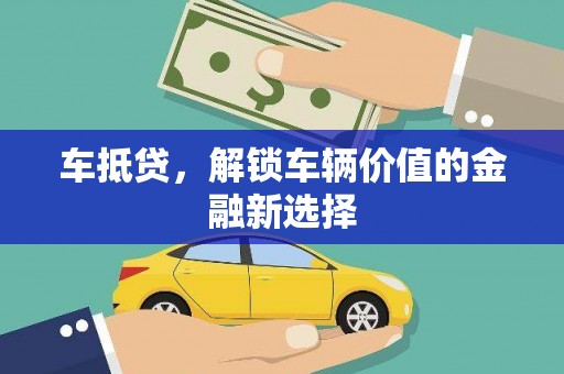 兴隆车抵贷，解锁车辆价值的金融新选择