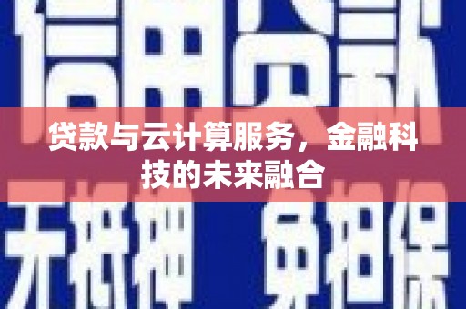 兴隆贷款与云计算服务，金融科技的未来融合