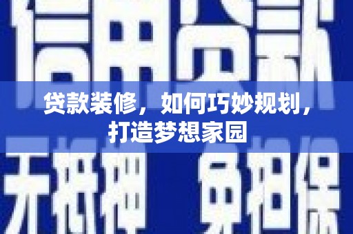 兴隆贷款装修，如何巧妙规划，打造梦想家园