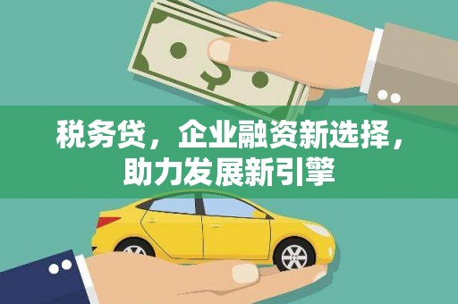 兴隆税务贷，企业融资新选择，助力发展新引擎