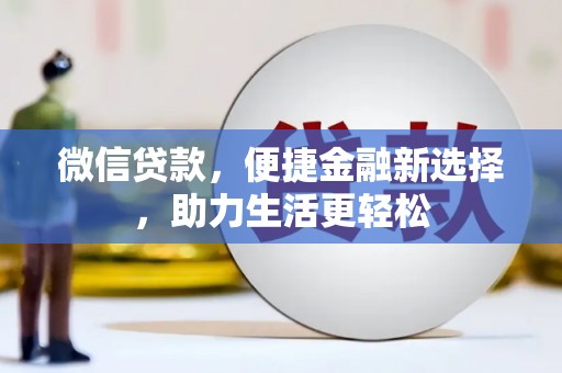 兴隆微信贷款，便捷金融新选择，助力生活更轻松