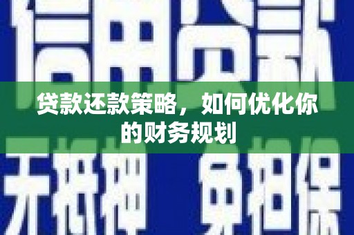 兴隆贷款还款策略，如何优化你的财务规划