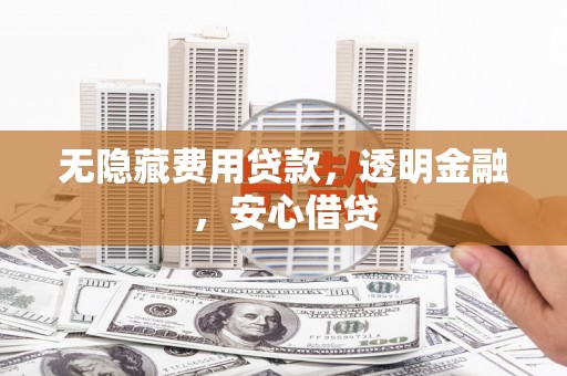 兴隆无隐藏费用贷款，透明金融，安心借贷