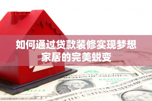 兴隆如何通过贷款装修实现梦想家居的完美蜕变