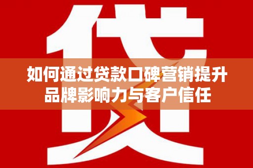 兴隆如何通过贷款口碑营销提升品牌影响力与客户信任