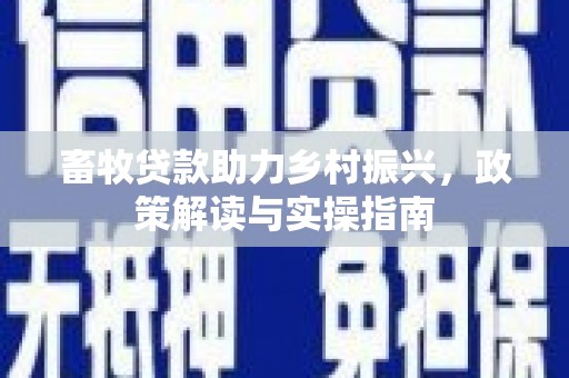 兴隆畜牧贷款助力乡村振兴，政策解读与实操指南