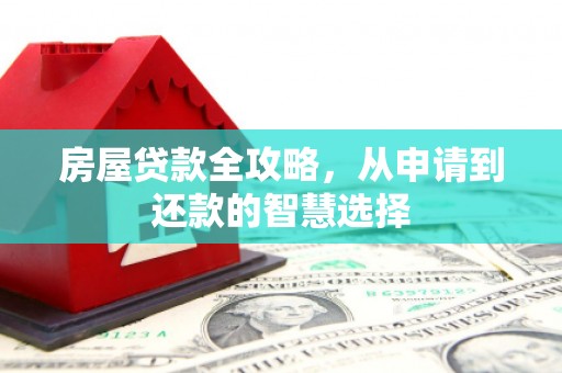 兴隆房屋贷款全攻略，从申请到还款的智慧选择