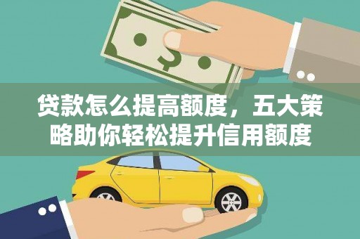 兴隆贷款怎么提高额度，五大策略助你轻松提升信用额度