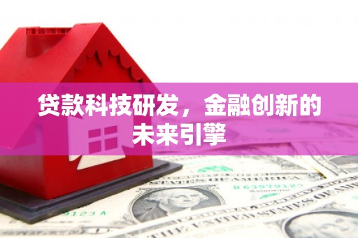 兴隆贷款科技研发，金融创新的未来引擎