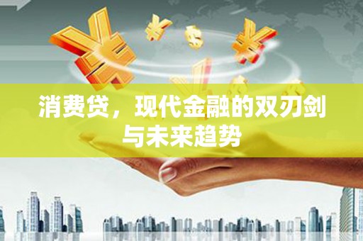 兴隆消费贷，现代金融的双刃剑与未来趋势