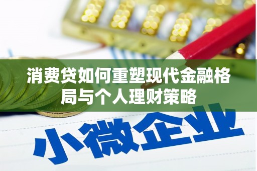 兴隆消费贷如何重塑现代金融格局与个人理财策略