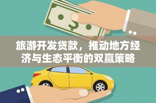 兴隆旅游开发贷款，推动地方经济与生态平衡的双赢策略