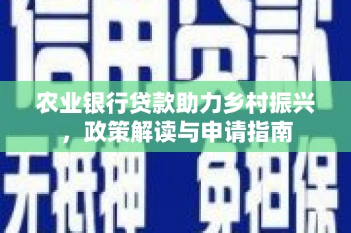 兴隆农业银行贷款助力乡村振兴，政策解读与申请指南
