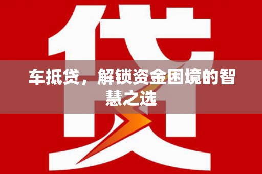 兴隆车抵贷，解锁资金困境的智慧之选
