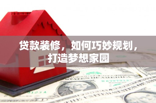 兴隆贷款装修，如何巧妙规划，打造梦想家园