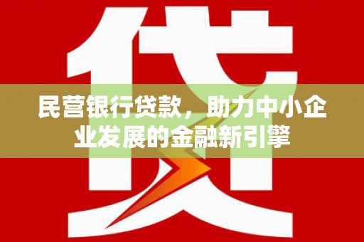 兴隆民营银行贷款，助力中小企业发展的金融新引擎