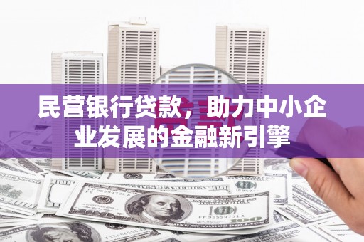 兴隆民营银行贷款，助力中小企业发展的金融新引擎