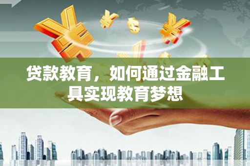 兴隆贷款教育，如何通过金融工具实现教育梦想