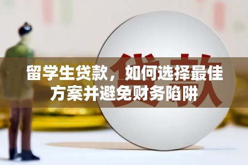 兴隆留学生贷款，如何选择最佳方案并避免财务陷阱