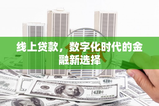 兴隆线上贷款，数字化时代的金融新选择