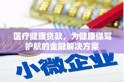 兴隆医疗健康贷款，为健康保驾护航的金融解决方案