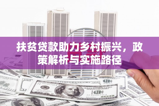 兴隆扶贫贷款助力乡村振兴，政策解析与实施路径