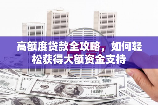 兴隆高额度贷款全攻略，如何轻松获得大额资金支持
